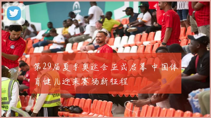 第29届夏季奥运会正式启幕 中国体育健儿迎来赛场新征程