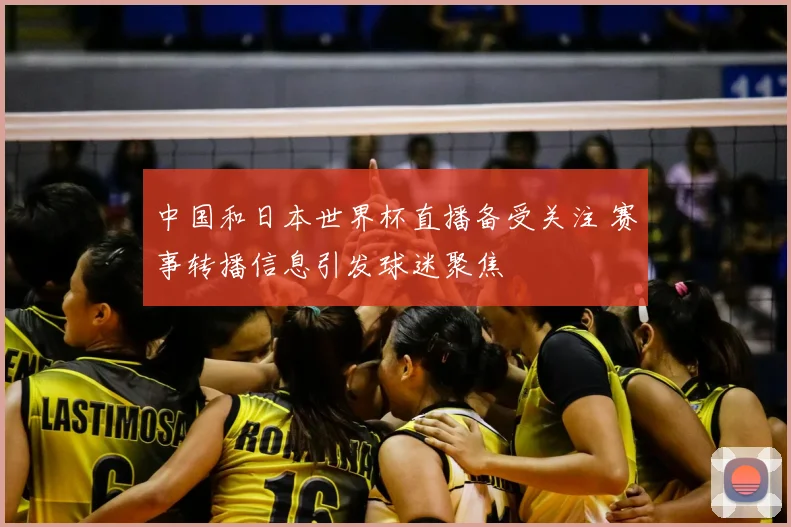 中国和日本世界杯直播备受关注 赛事转播信息引发球迷聚焦