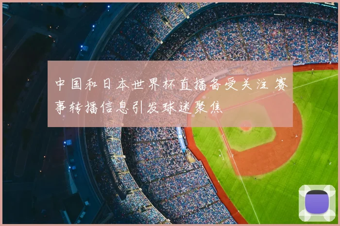 中国和日本世界杯直播备受关注 赛事转播信息引发球迷聚焦