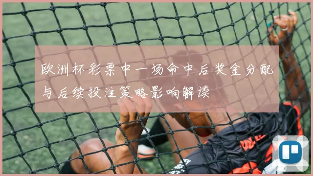 欧洲杯彩票中一场命中后奖金分配与后续投注策略影响解读