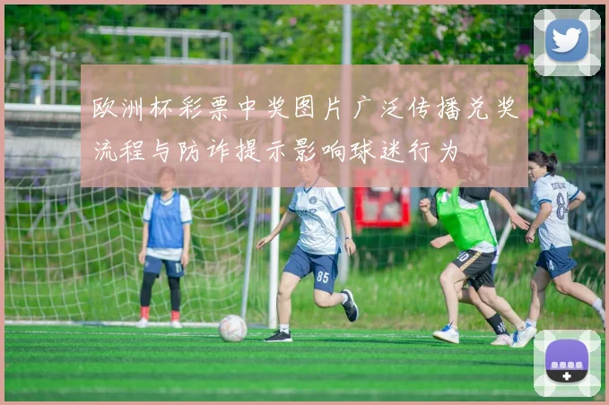 欧洲杯彩票中奖图片广泛传播兑奖流程与防诈提示影响球迷行为