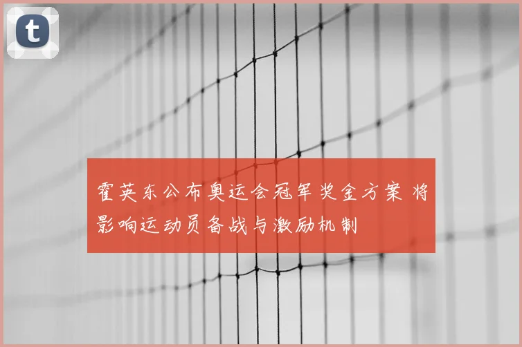 霍英东公布奥运会冠军奖金方案 将影响运动员备战与激励机制
