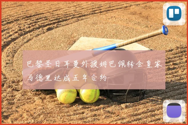 巴黎圣日耳曼外援姆巴佩转会皇家马德里达成五年合约