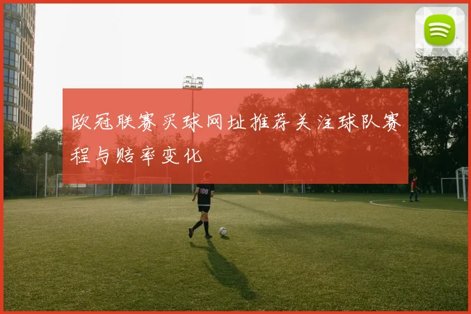 欧冠联赛买球网址推荐关注球队赛程与赔率变化