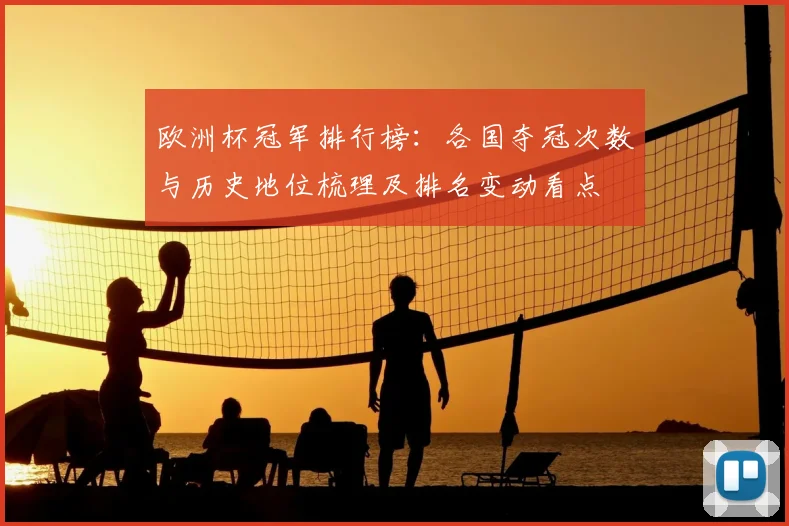 欧洲杯冠军排行榜：各国夺冠次数与历史地位梳理及排名变动看点