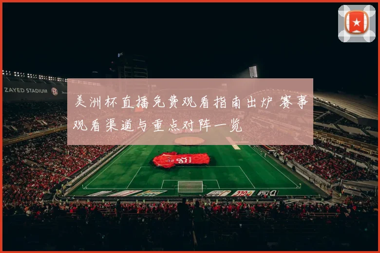 美洲杯直播免费观看指南出炉 赛事观看渠道与重点对阵一览