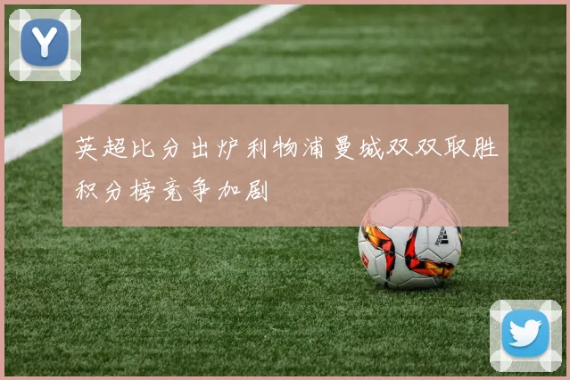 英超比分出炉利物浦曼城双双取胜积分榜竞争加剧