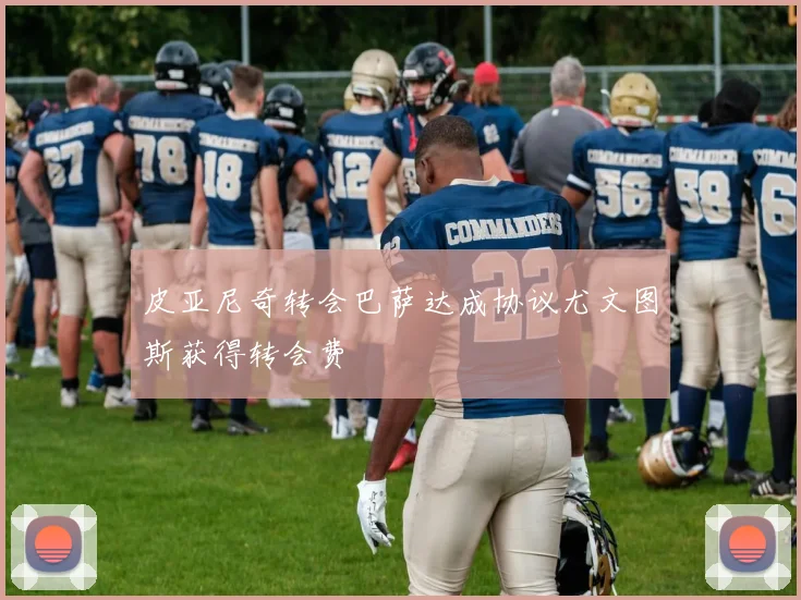 皮亚尼奇转会巴萨达成协议尤文图斯获得转会费