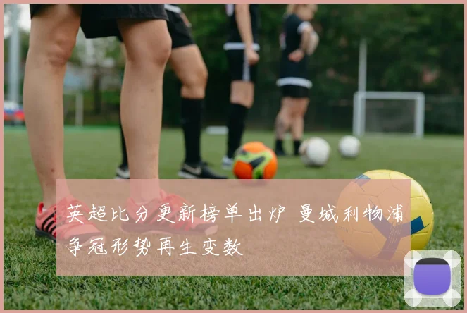 英超比分更新榜单出炉 曼城利物浦争冠形势再生变数